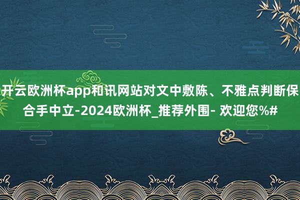 开云欧洲杯app和讯网站对文中敷陈、不雅点判断保合手中立-2024欧洲杯_推荐外围- 欢迎您%#