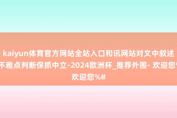 kaiyun体育官方网站全站入口和讯网站对文中叙述、不雅点判断保抓中立-2024欧洲杯_推荐外围- 欢迎您%#