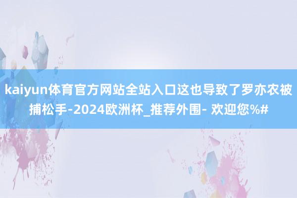 kaiyun体育官方网站全站入口这也导致了罗亦农被捕松手-2024欧洲杯_推荐外围- 欢迎您%#