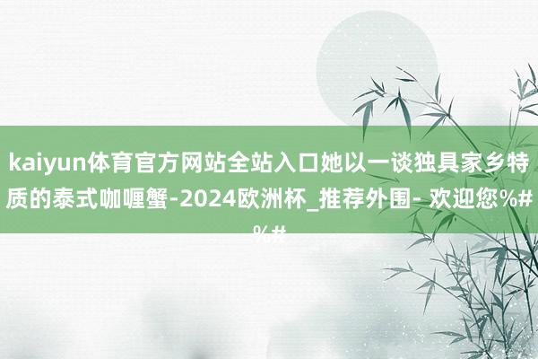 kaiyun体育官方网站全站入口她以一谈独具家乡特质的泰式咖喱蟹-2024欧洲杯_推荐外围- 欢迎您%#