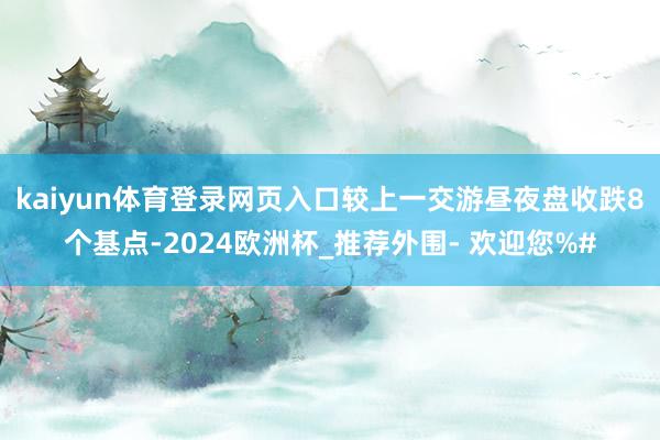 kaiyun体育登录网页入口较上一交游昼夜盘收跌8个基点-2024欧洲杯_推荐外围- 欢迎您%#